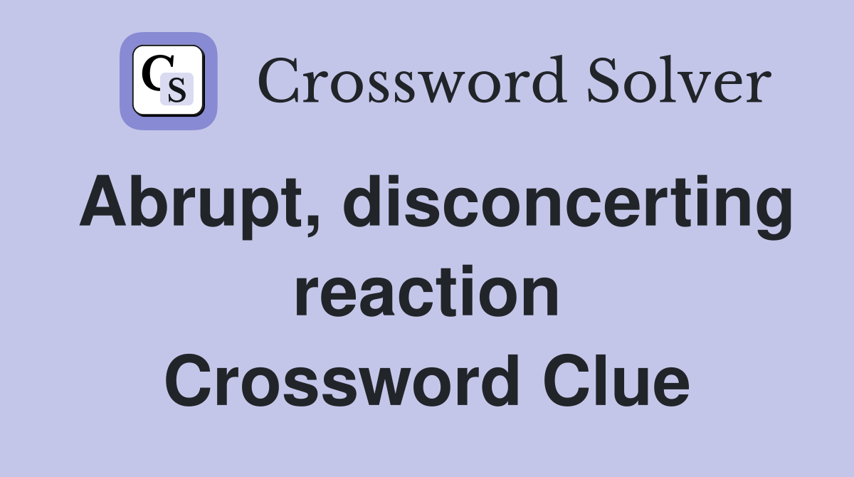 Abrupt, disconcerting reaction Crossword Clue