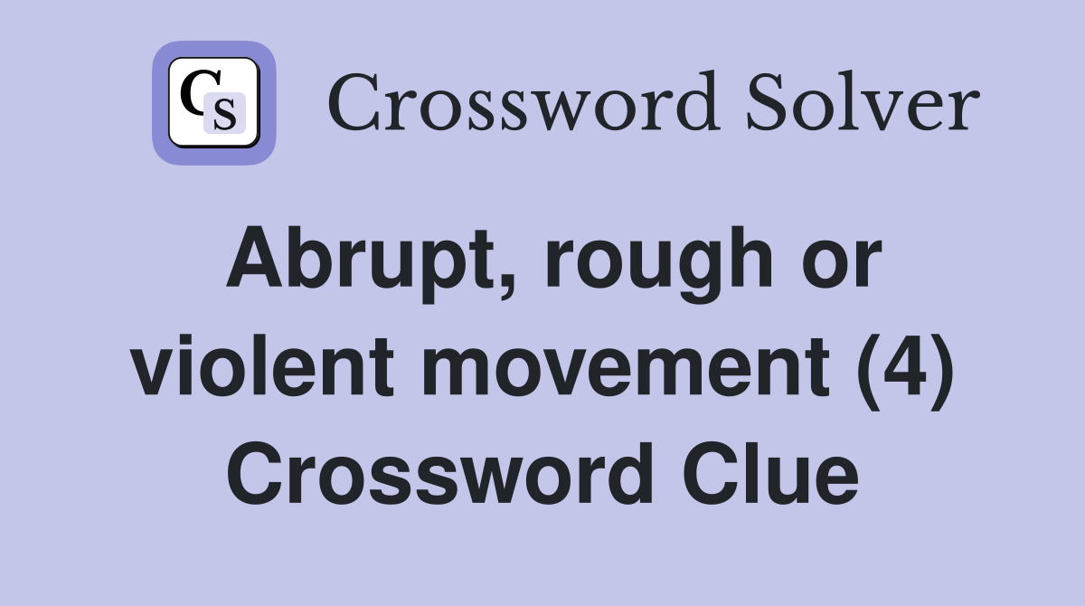 Abrupt, rough or violent movement (4) Crossword Clue