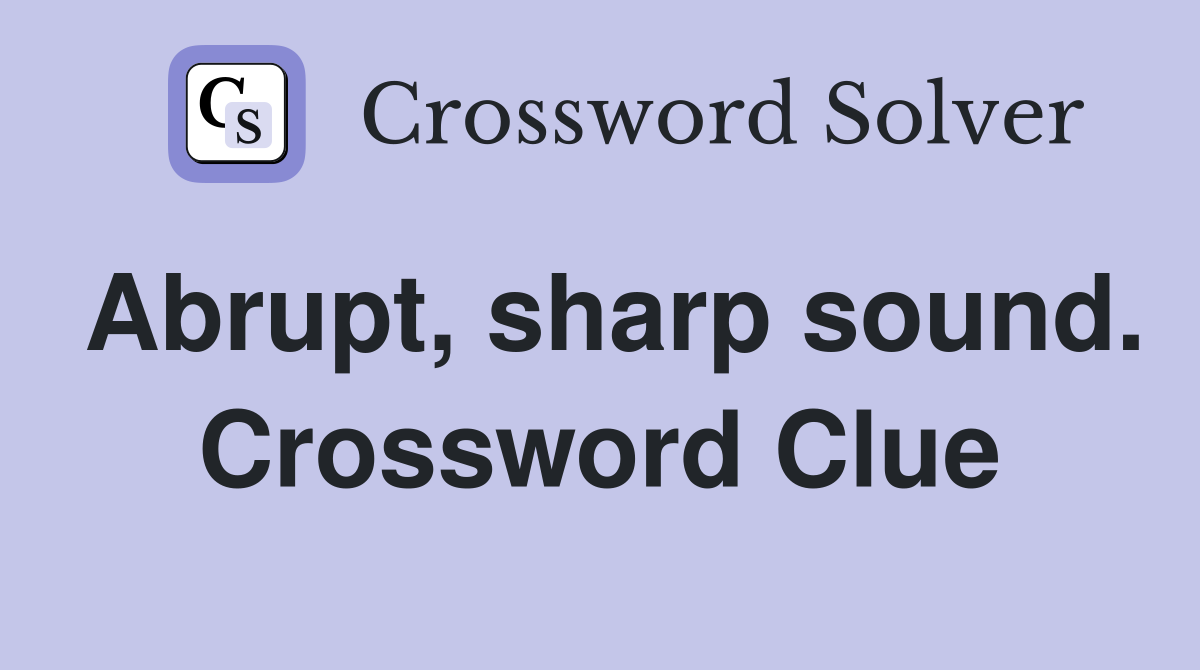 Abrupt, sharp sound. Crossword Clue
