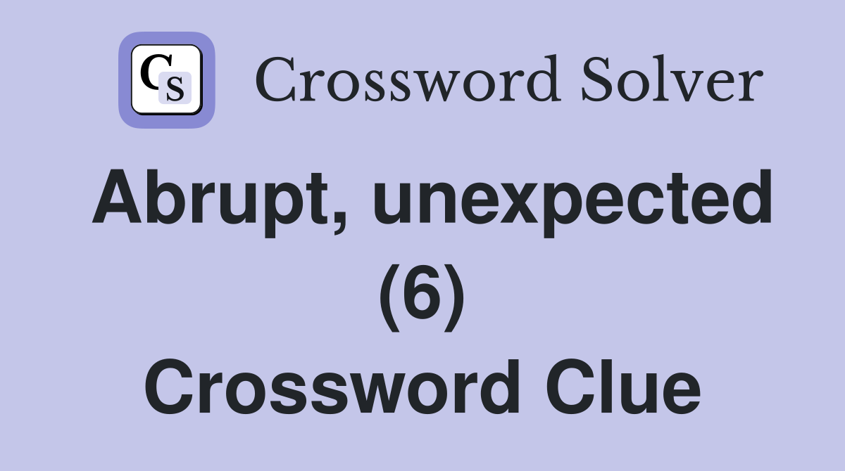 Abrupt, unexpected (6) Crossword Clue