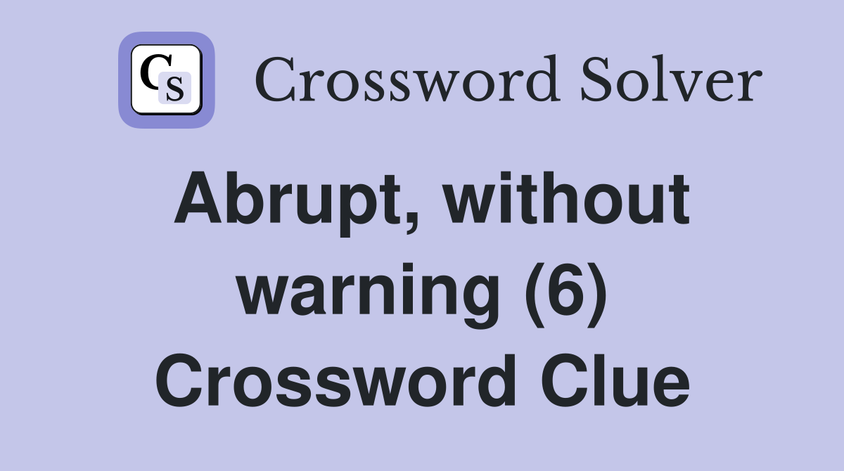 Abrupt, without warning (6) Crossword Clue