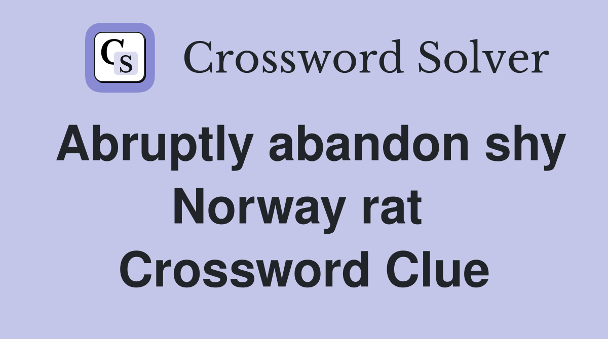 Abruptly abandon shy Norway rat  Crossword Clue