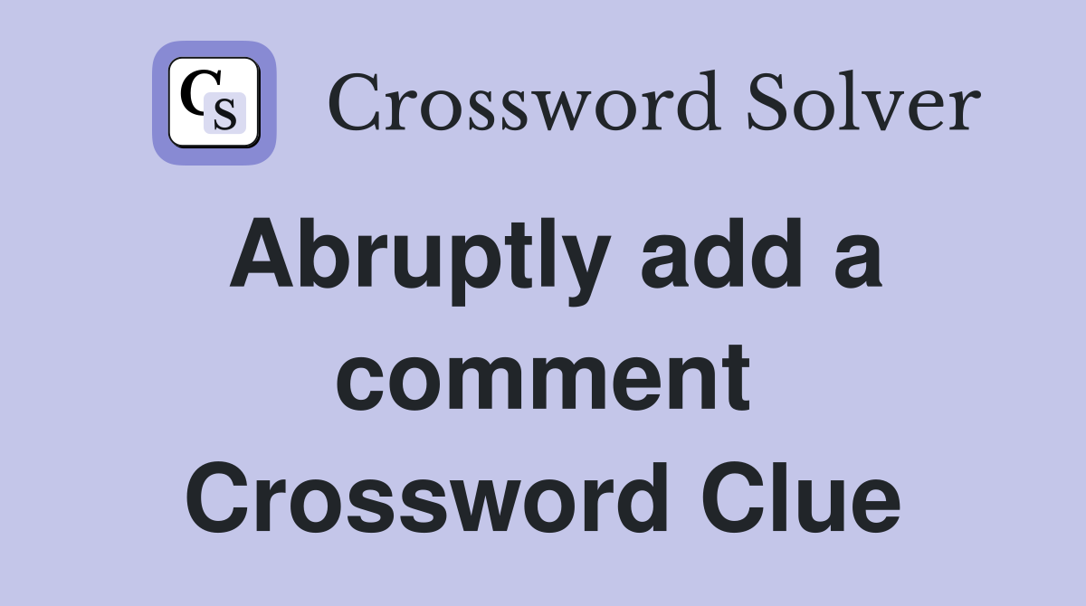 Abruptly add a comment Crossword Clue