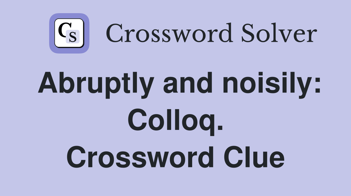 Abruptly and noisily: Colloq. Crossword Clue