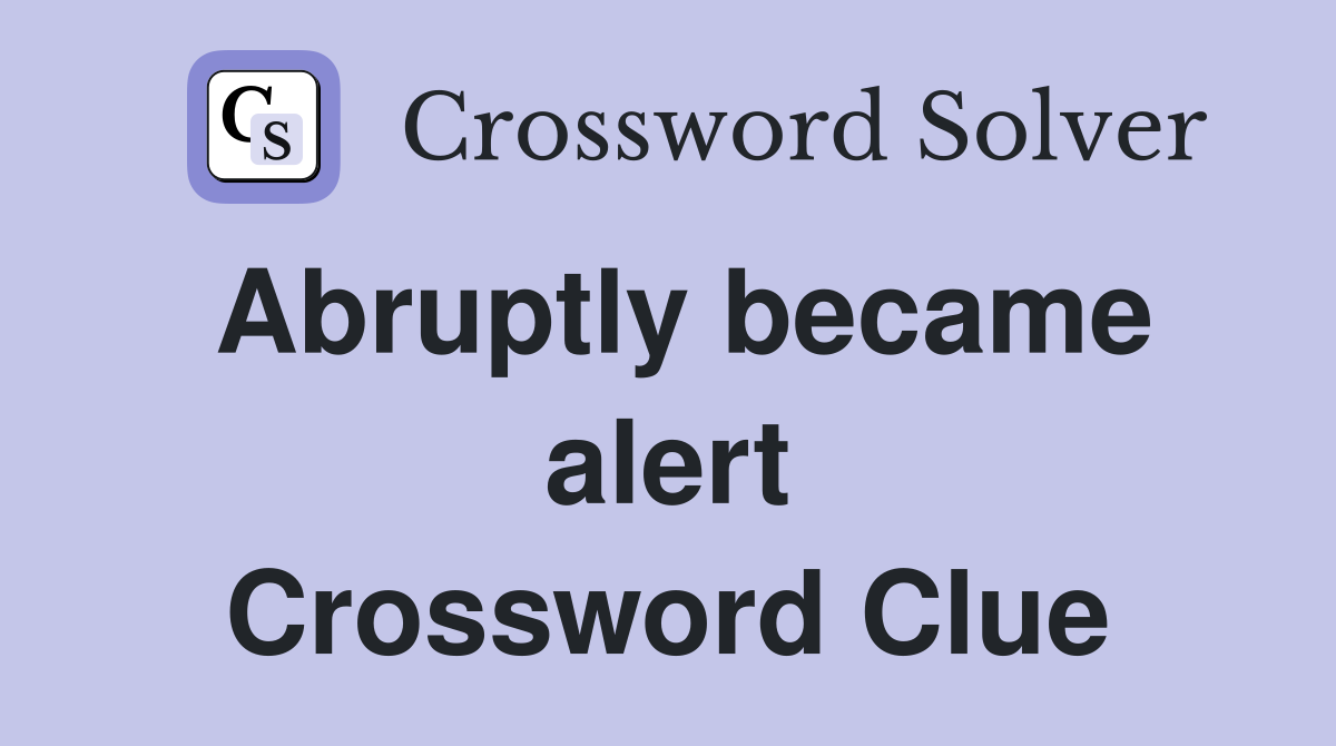 Abruptly became alert Crossword Clue
