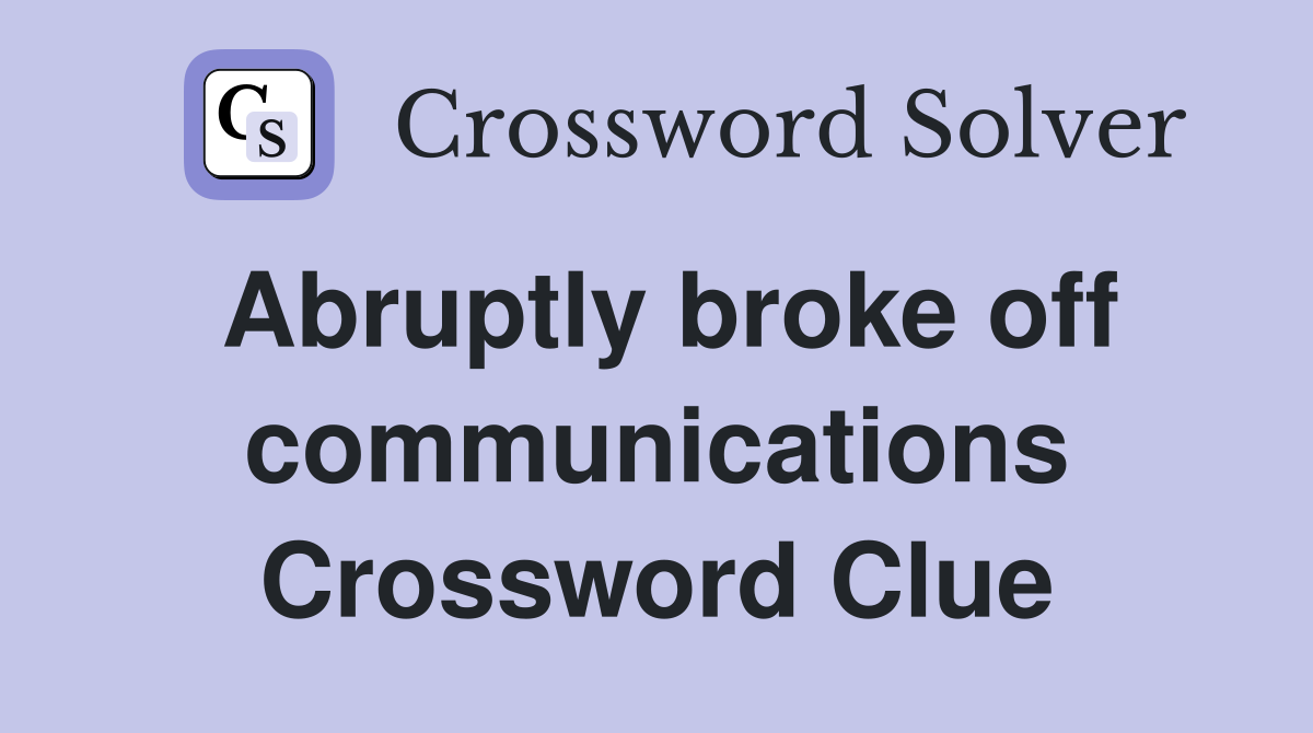 Abruptly broke off communications Crossword Clue