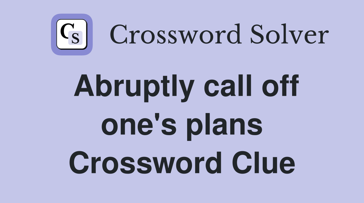 Abruptly call off one's plans Crossword Clue