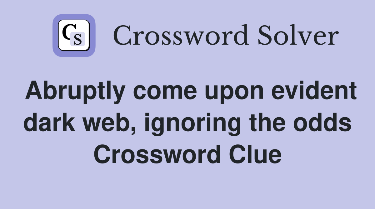 Abruptly come upon evident dark web, ignoring the odds Crossword Clue