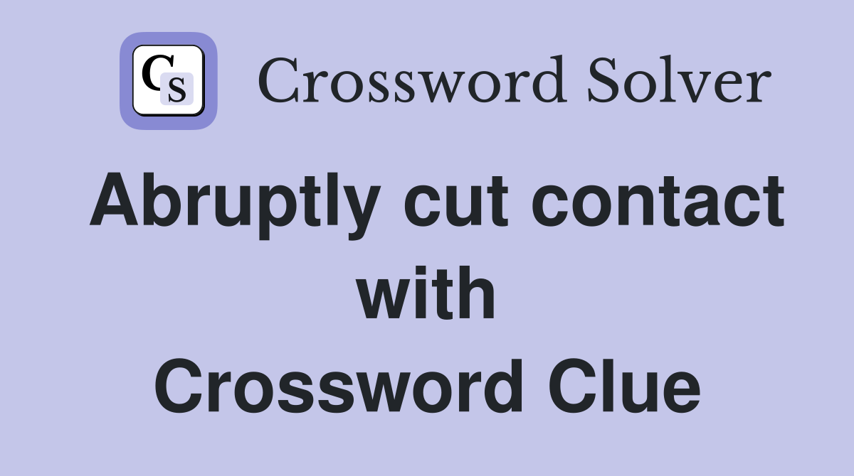 Abruptly cut contact with Crossword Clue