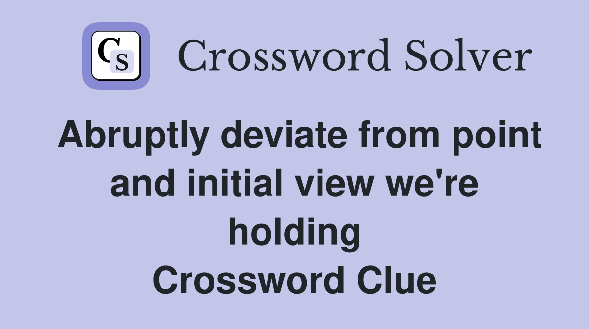 Abruptly deviate from point and initial view we're holding Crossword Clue