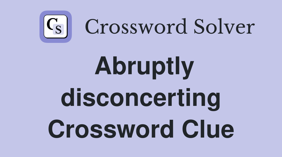 Abruptly disconcerting Crossword Clue