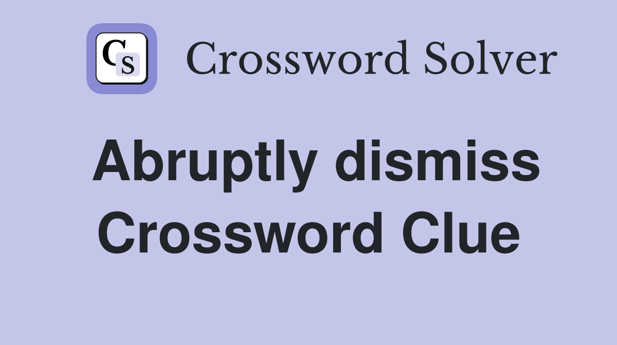 Abruptly dismiss Crossword Clue