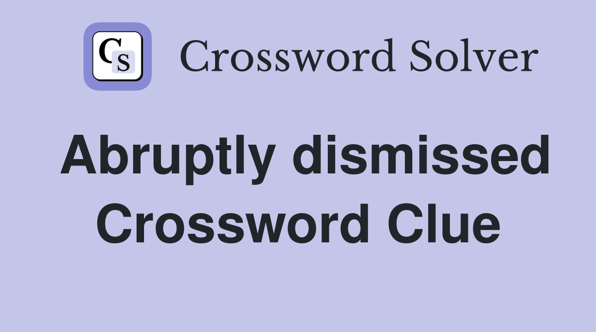 Abruptly dismissed Crossword Clue