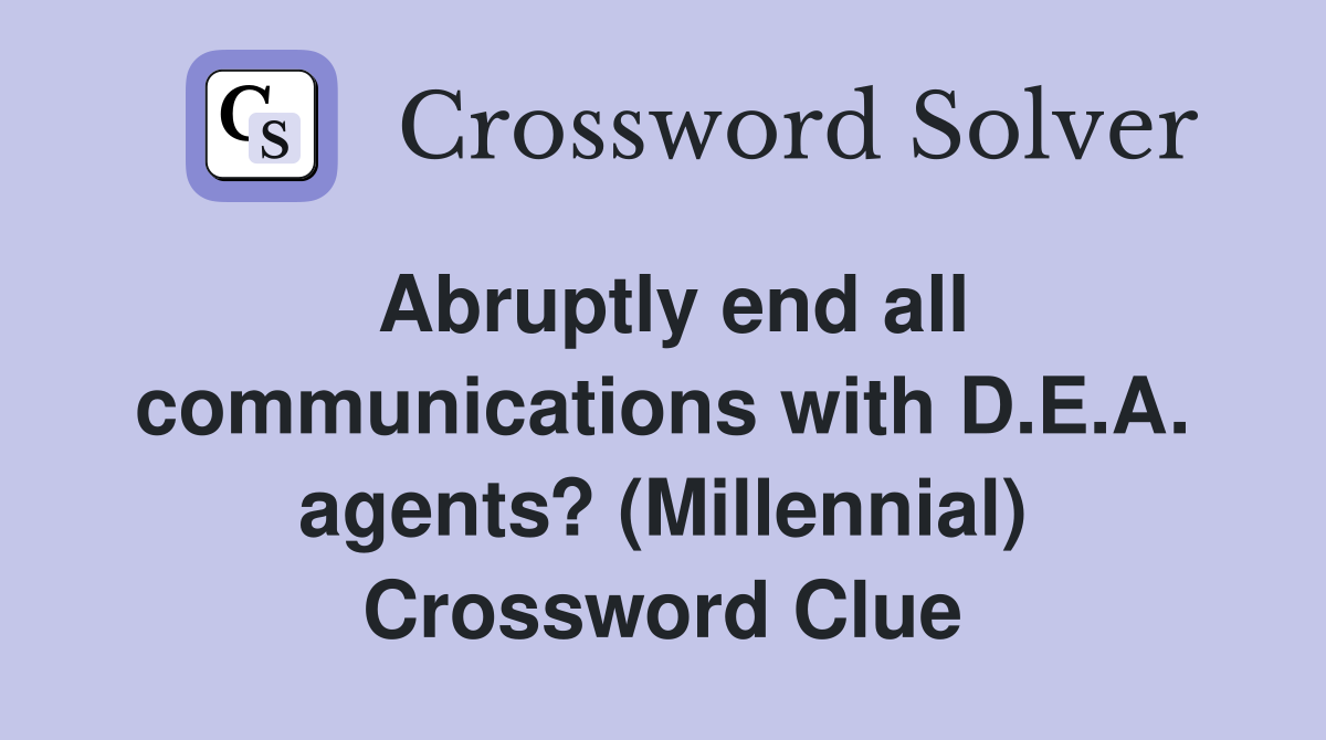 Abruptly end all communications with D.E.A. agents? (Millennial) Crossword Clue