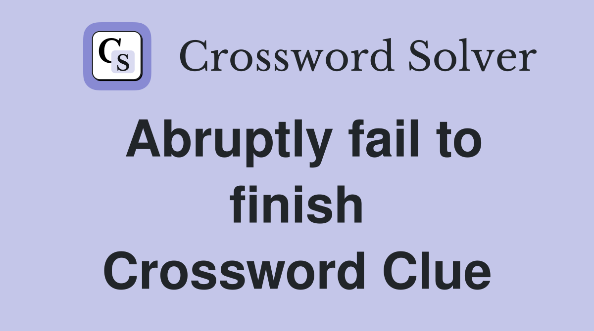 Abruptly fail to finish Crossword Clue