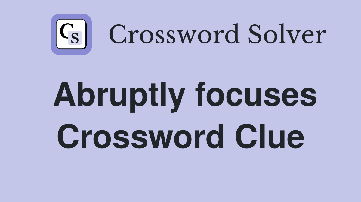 Abruptly focuses Crossword Clue