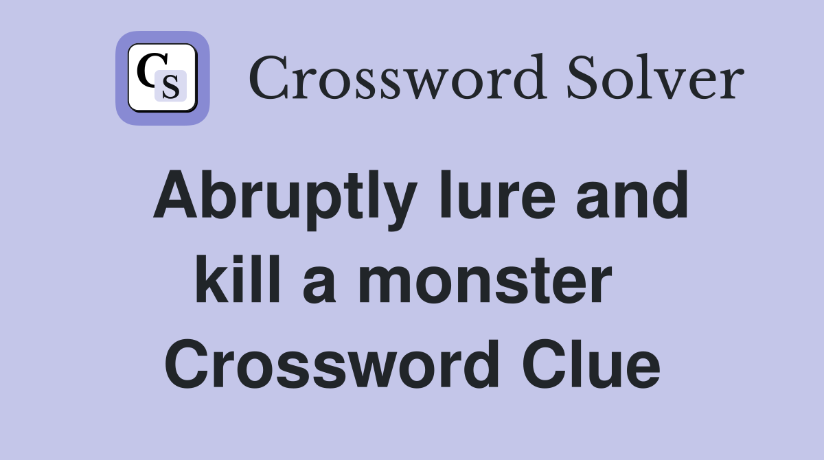 Abruptly lure and kill a monster  Crossword Clue