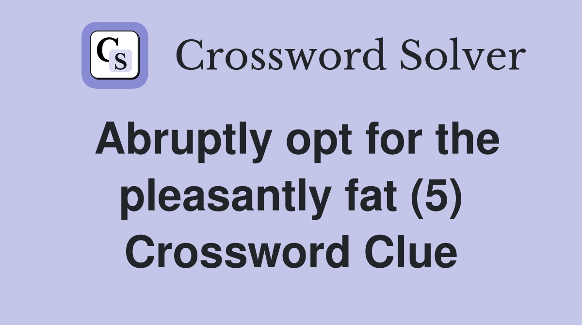 Abruptly opt for the pleasantly fat (5) Crossword Clue