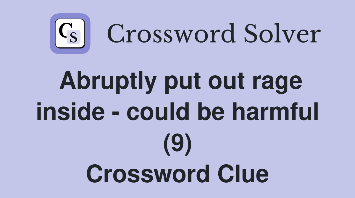 Abruptly put out rage inside - could be harmful (9) Crossword Clue