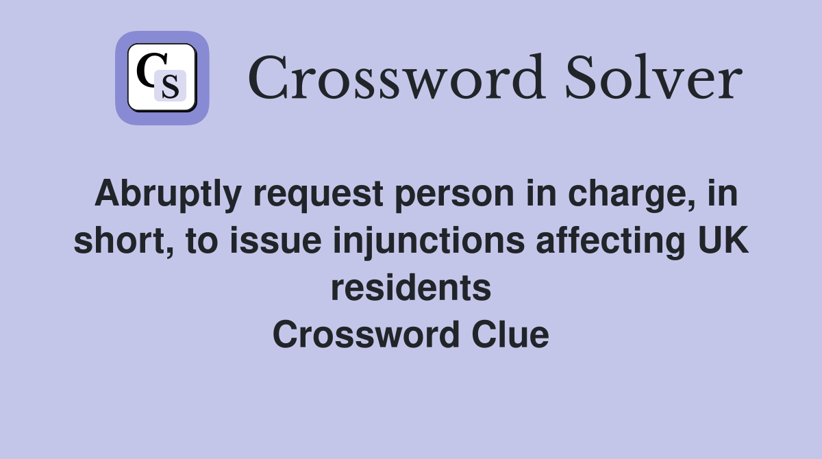 Abruptly request person in charge, in short, to issue injunctions affecting UK residents Crossword Clue