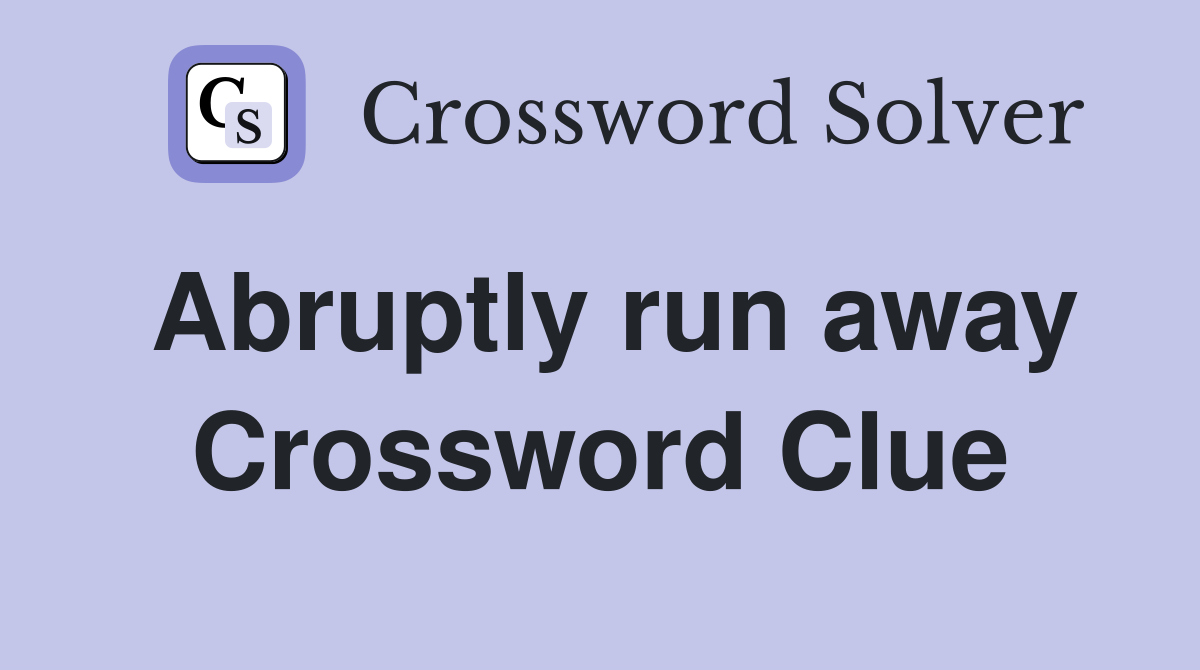 Abruptly run away Crossword Clue