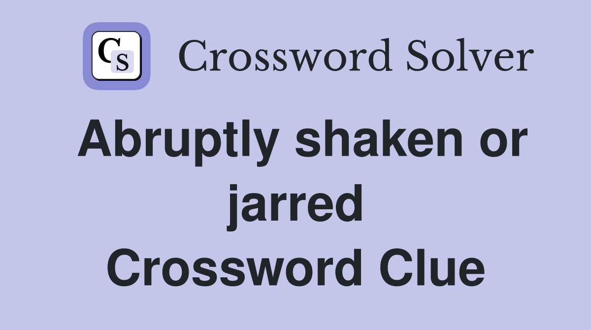 Abruptly shaken or jarred Crossword Clue
