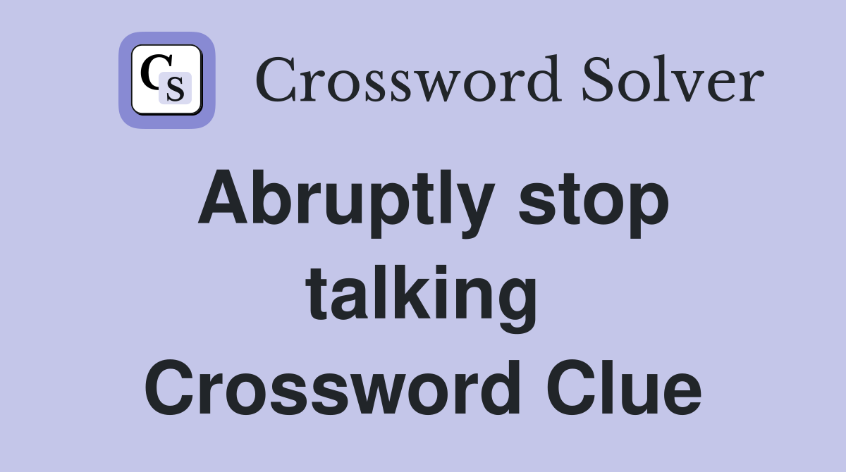 Abruptly stop talking Crossword Clue