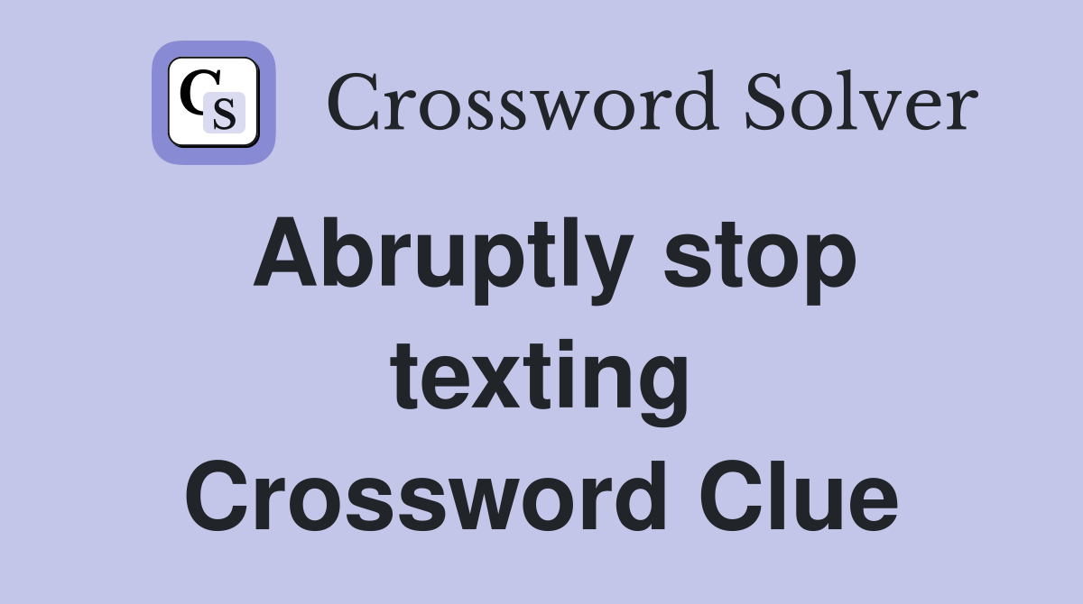 Abruptly stop texting Crossword Clue