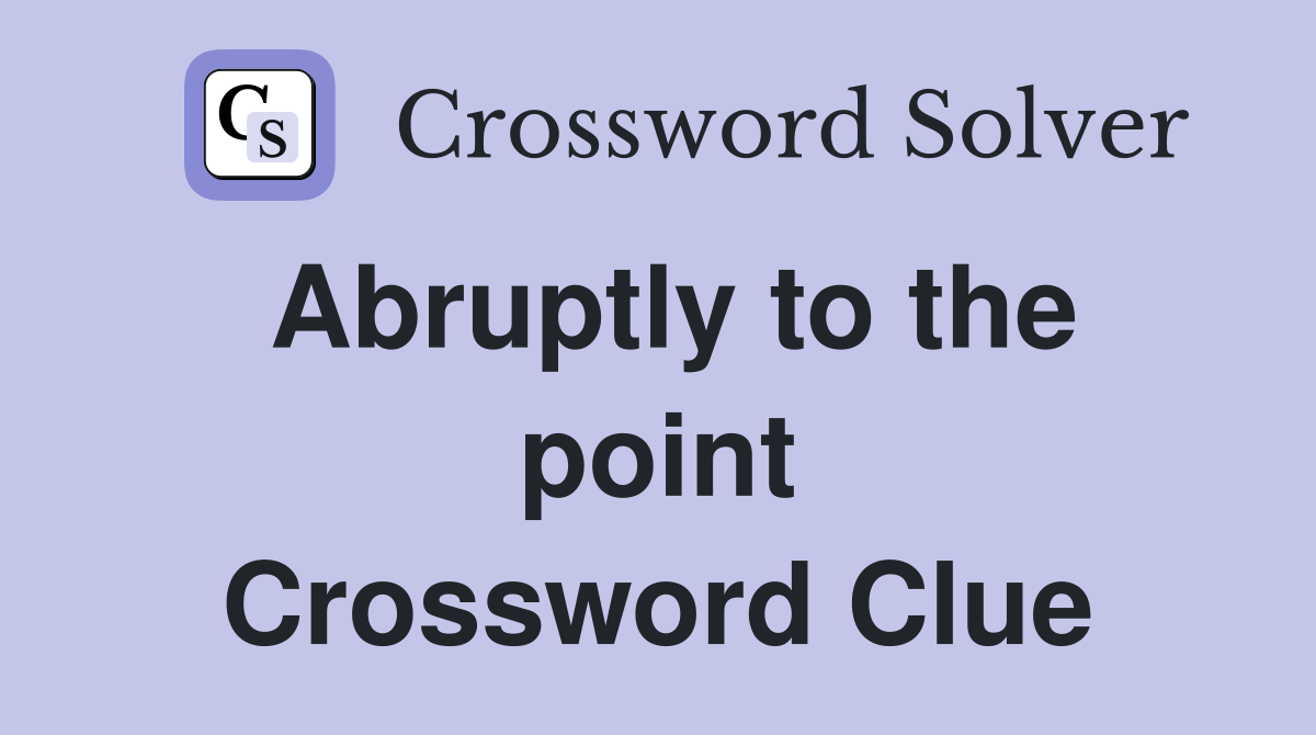 Abruptly to the point Crossword Clue