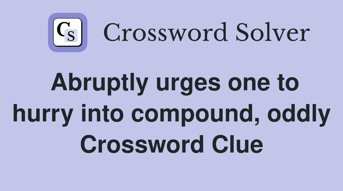 Abruptly urges one to hurry into compound oddly Crossword Clue