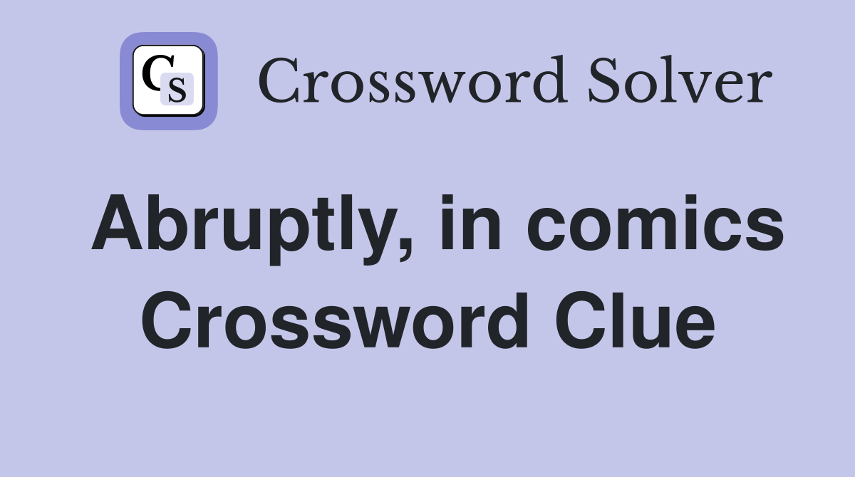 Abruptly, in comics Crossword Clue