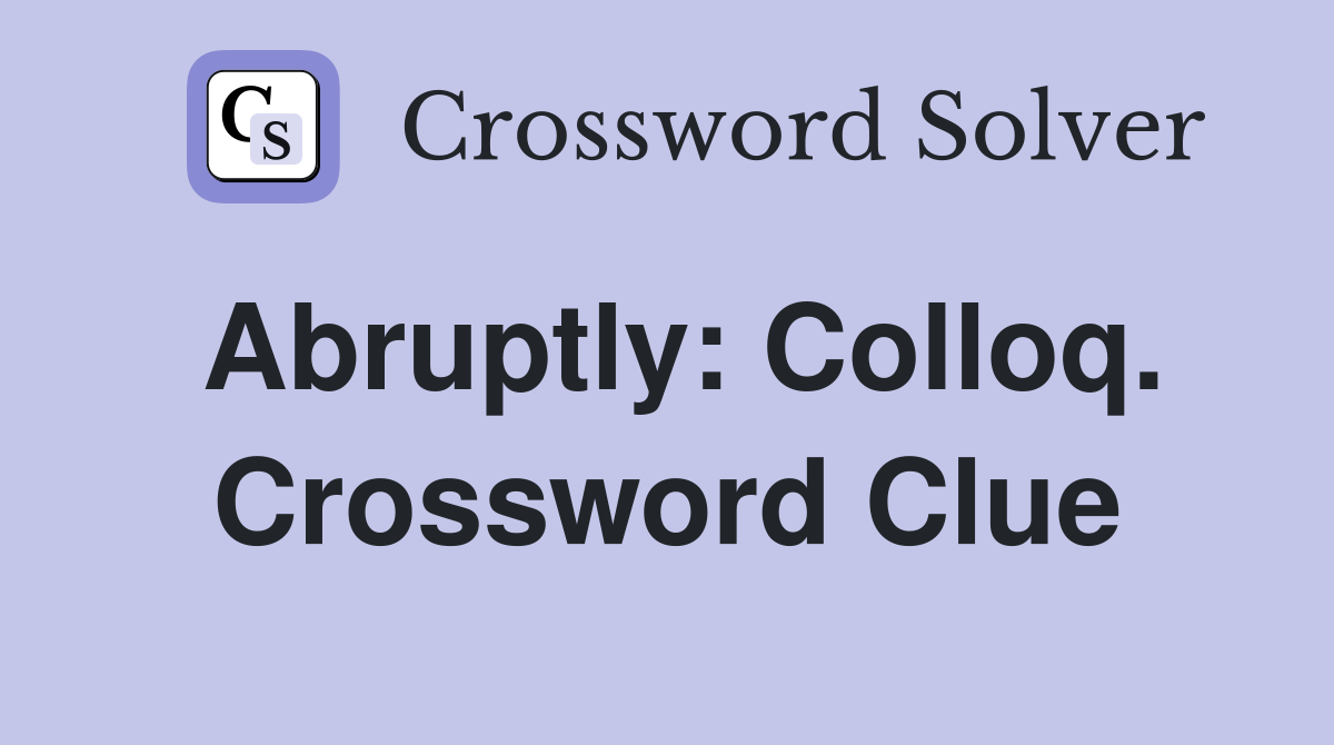 Abruptly: Colloq. Crossword Clue