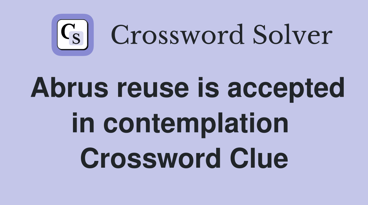 Abrus reuse is accepted in contemplation  Crossword Clue
