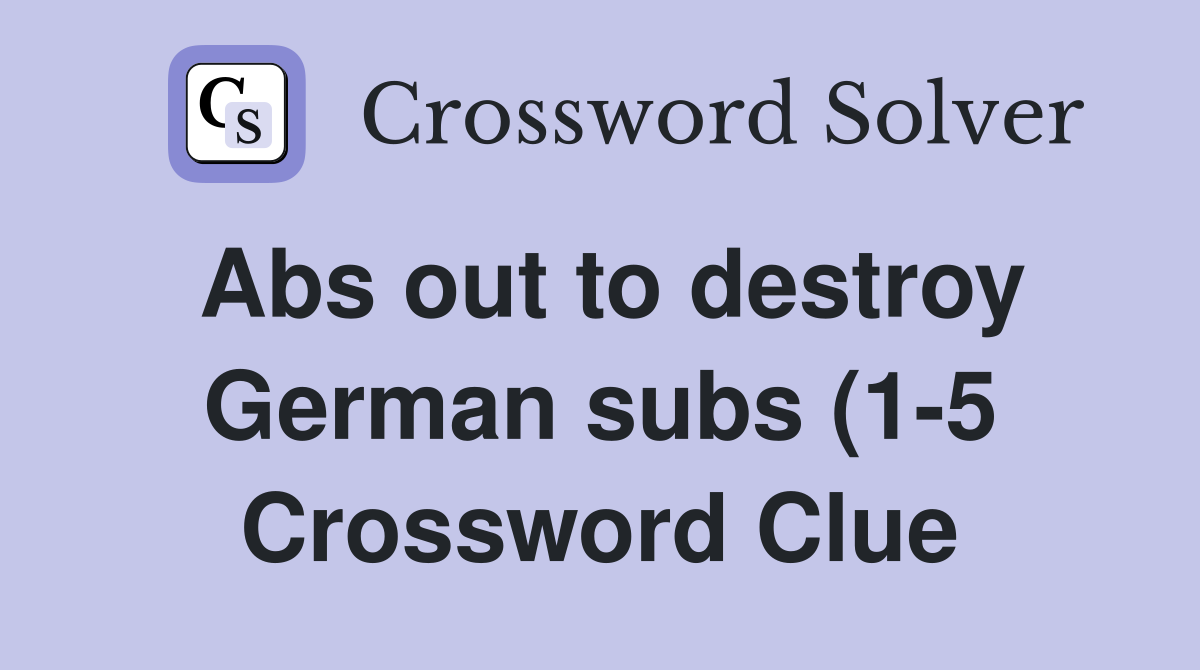 Abs out to destroy German subs (1 5) Crossword Clue Answers Abs out to destroy German subs (1 5) Crossword Clue Answers