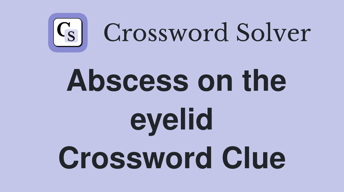 Abscess on the eyelid Crossword Clue
