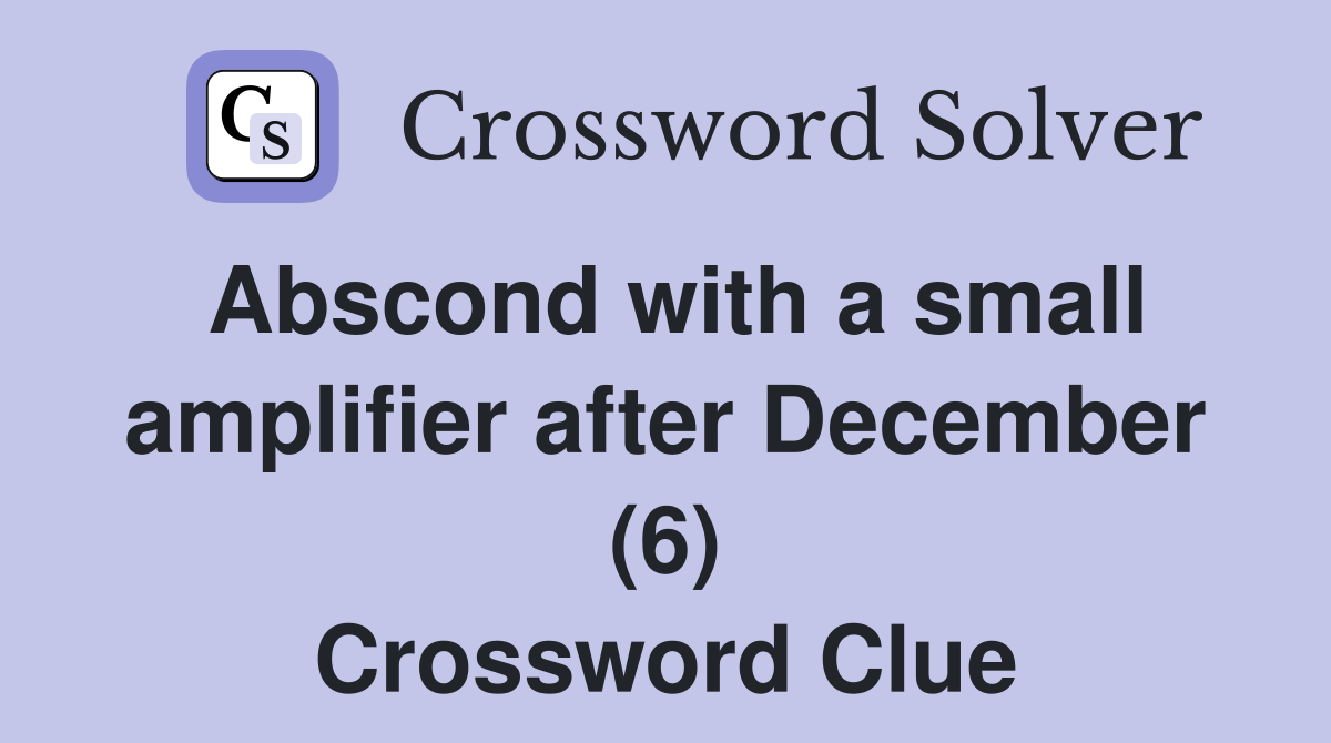 Abscond with a small amplifier after December (6) Crossword Clue