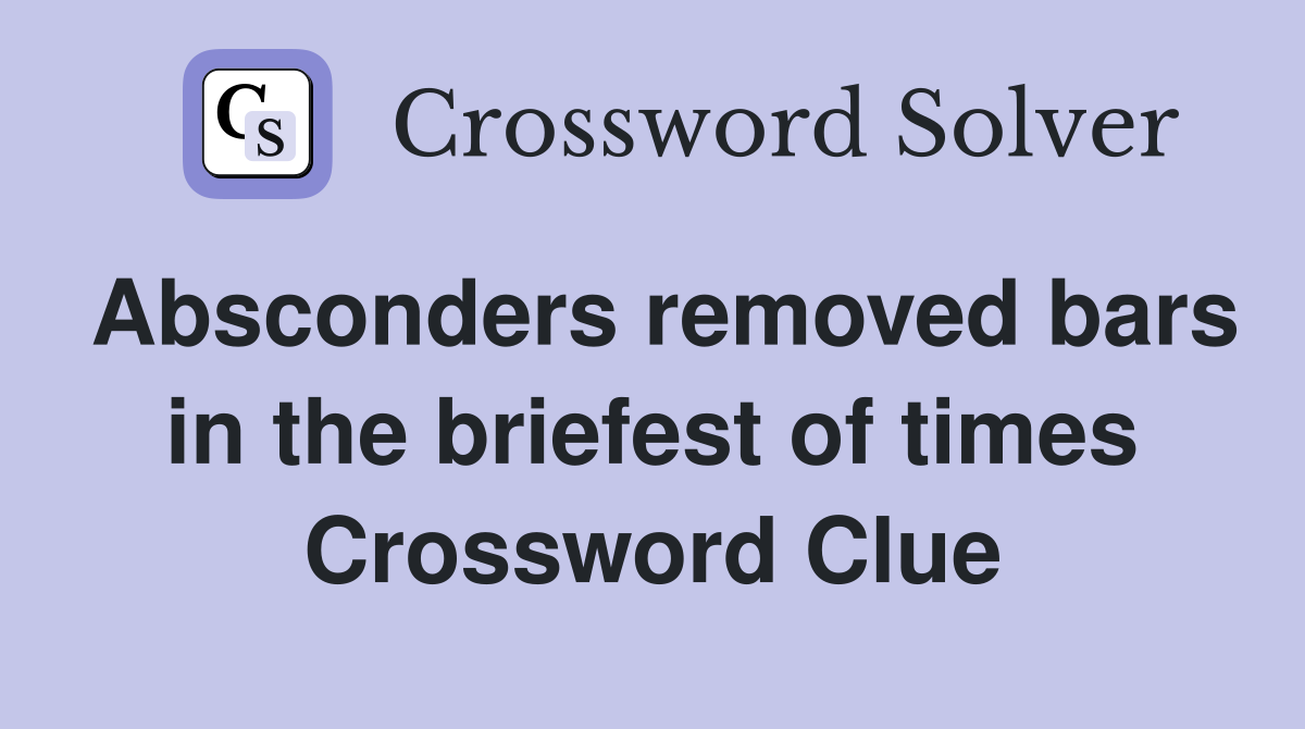 Absconders removed bars in the briefest of times Crossword Clue