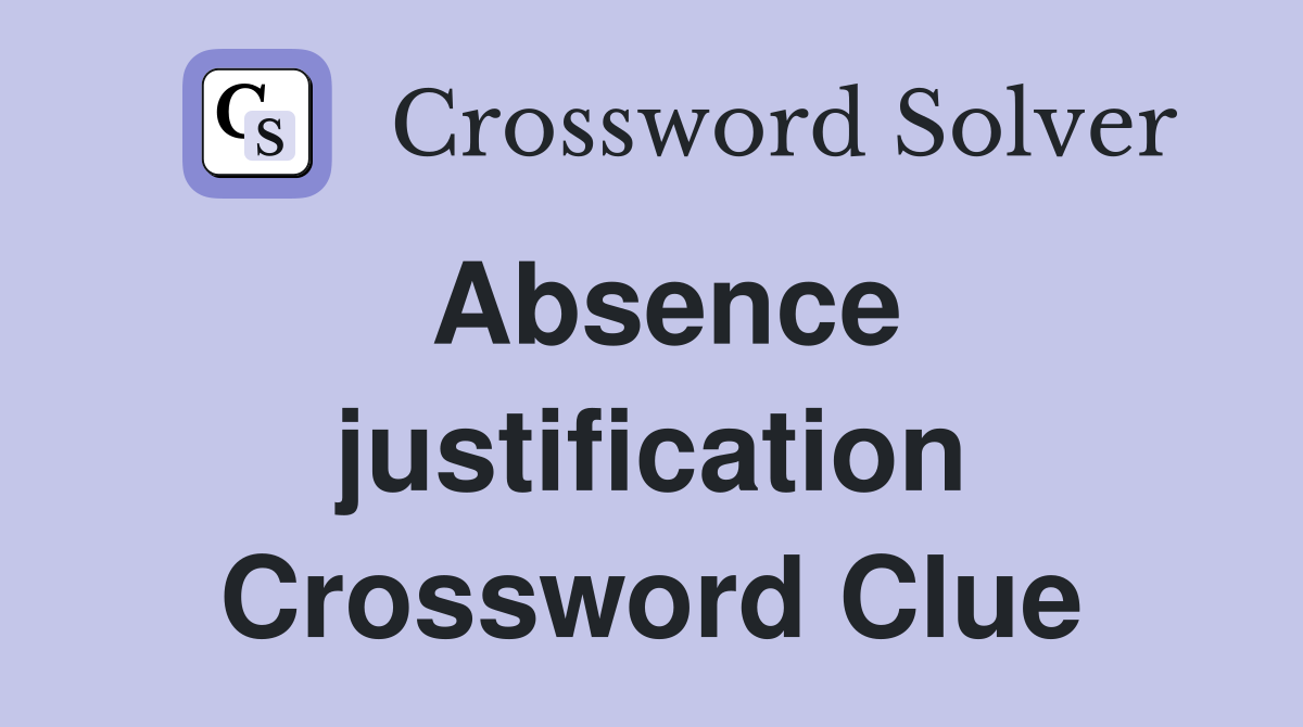Absence justification Crossword Clue