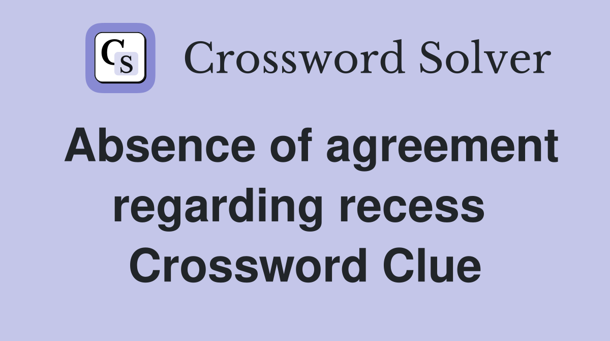 Absence of agreement regarding recess  Crossword Clue