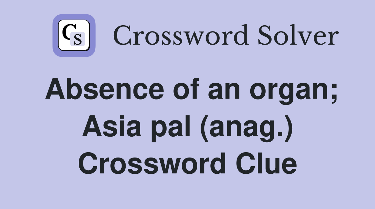 Absence of an organ Asia pal (anag ) Crossword Clue Answers