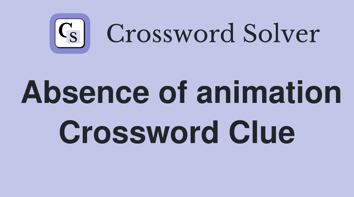 Absence of animation Crossword Clue