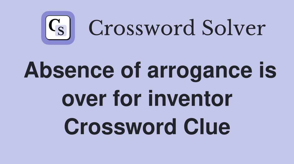 Absence of arrogance is over for inventor Crossword Clue