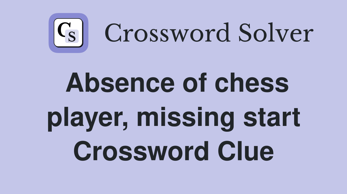 Absence of chess player, missing start Crossword Clue