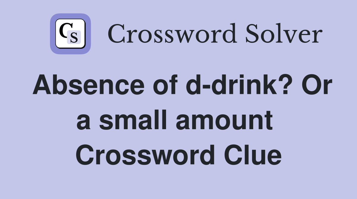 Absence of d-drink? Or a small amount  Crossword Clue