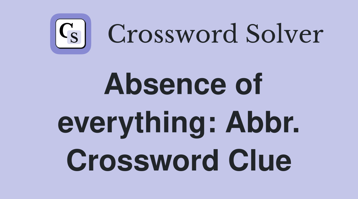 Absence of everything: Abbr. Crossword Clue
