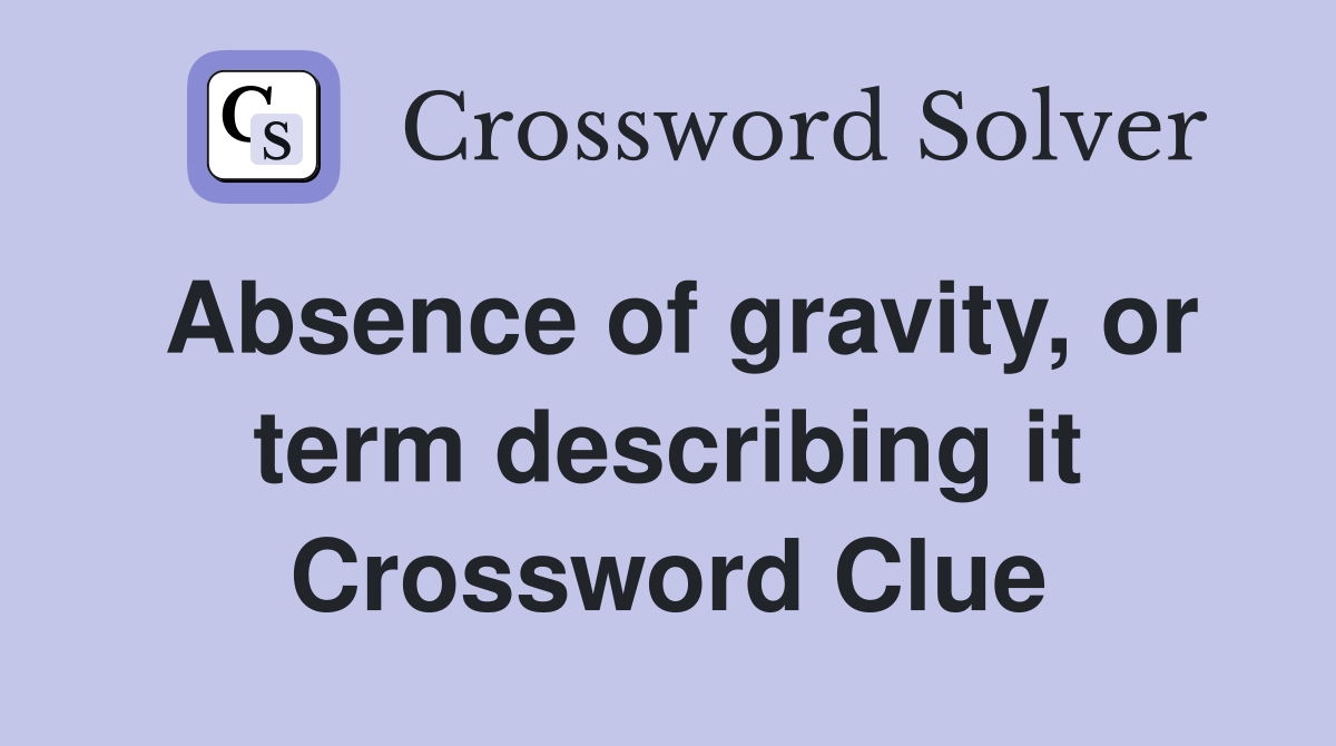 Absence of gravity or term describing it Crossword Clue Answers