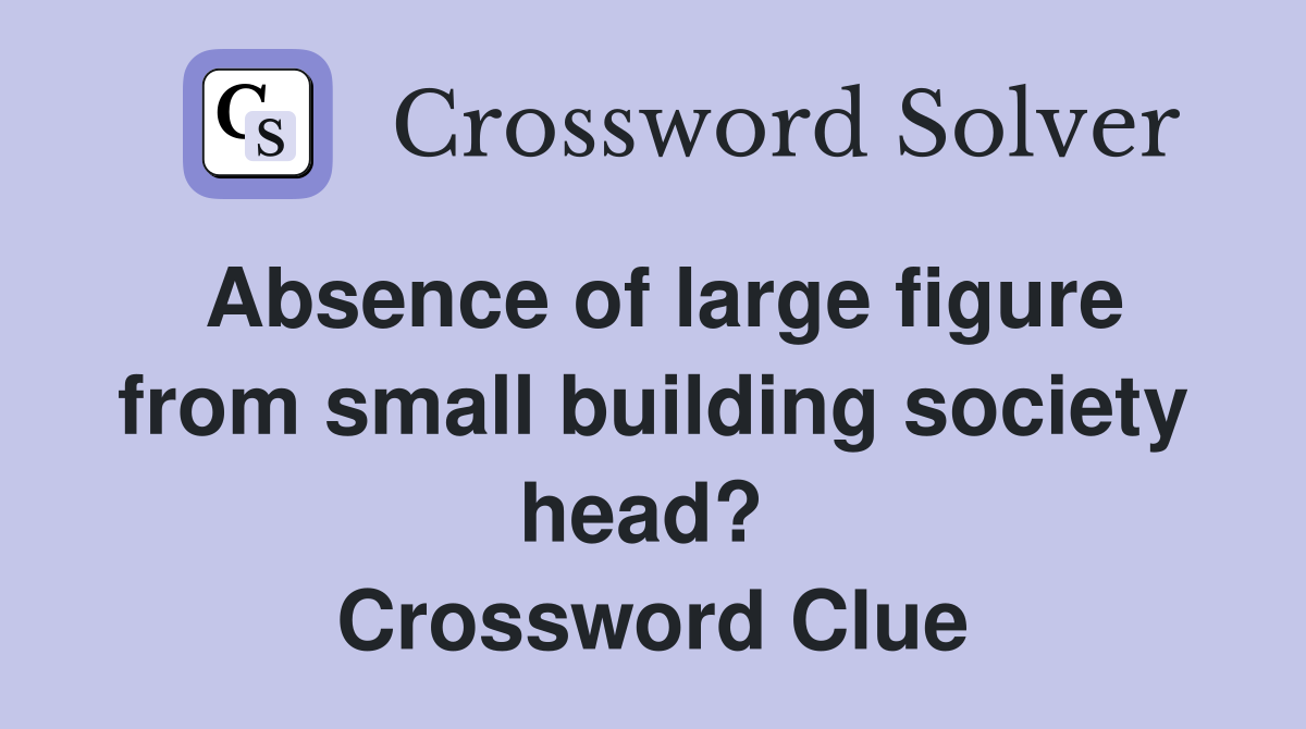 Absence of large figure from small building society head?  Crossword Clue