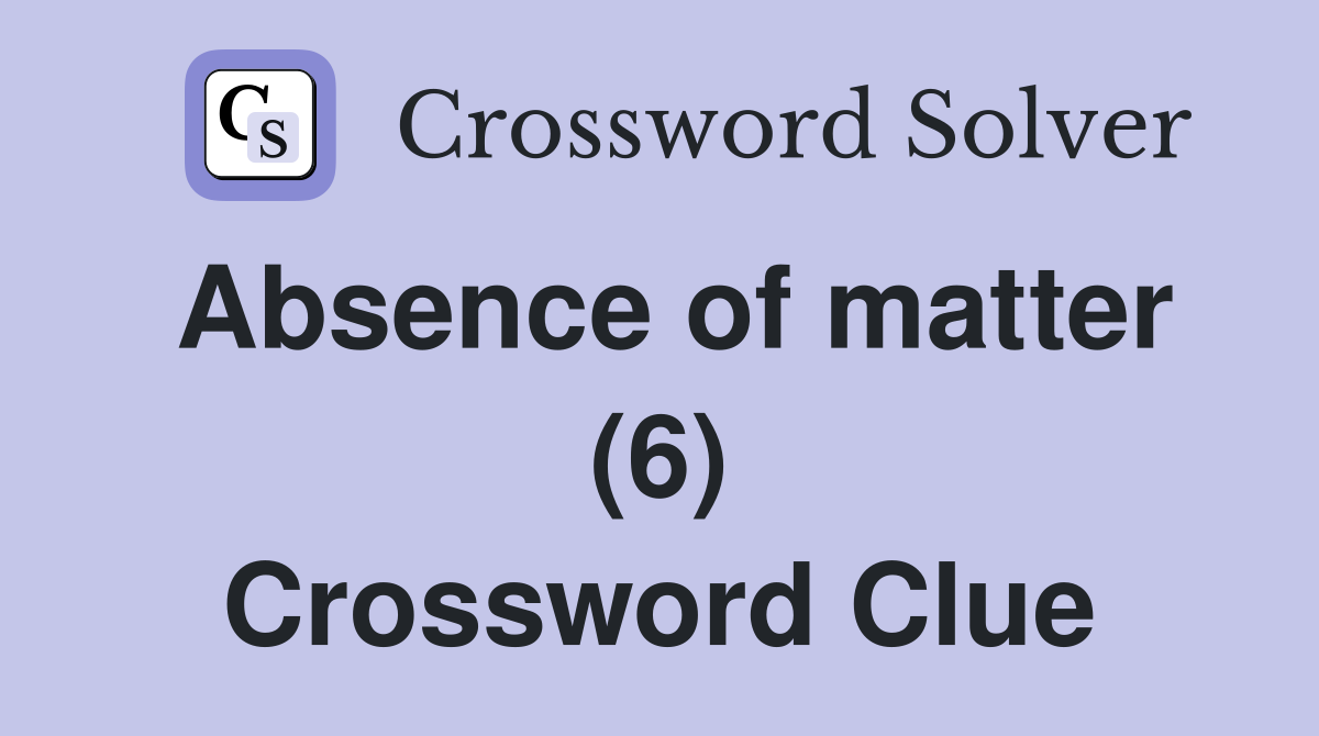 Absence of matter (6) Crossword Clue
