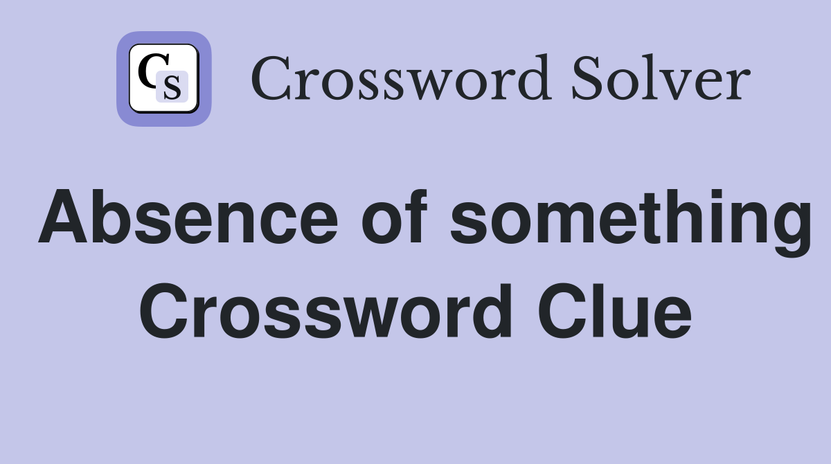 Absence of something Crossword Clue