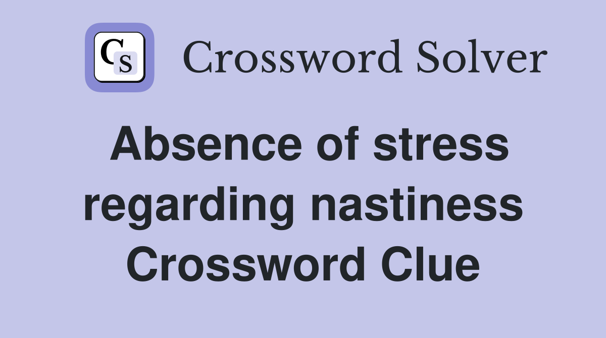 Absence of stress regarding nastiness Crossword Clue